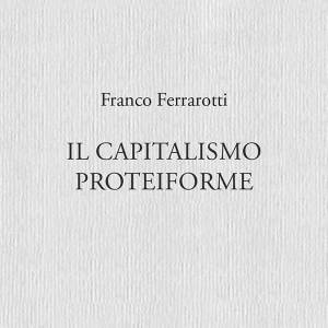 Il capitalismo proteiforme Franco Ferrarotti